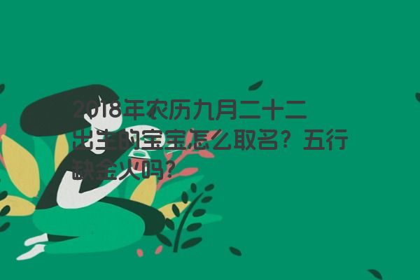 2018年农历九月二十二出生的宝宝怎么取名？五行缺金火吗？