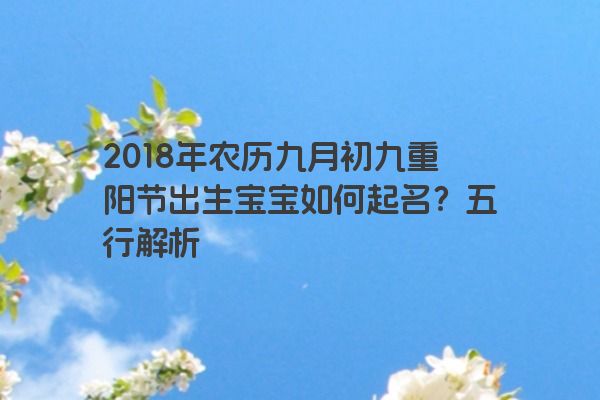 2018年农历九月初九重阳节出生宝宝如何起名？五行解析