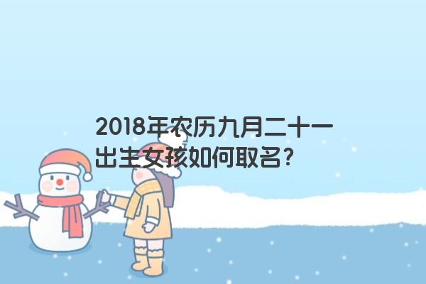 2018年农历九月二十一出生女孩如何取名？