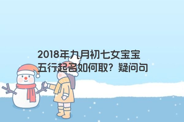 2018年九月初七女宝宝五行起名如何取？疑问句