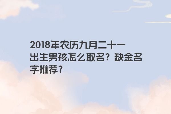 2018年农历九月二十一出生男孩怎么取名？缺金名字推荐？