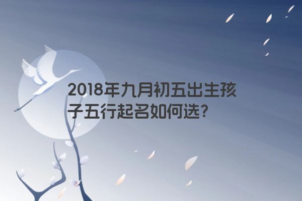 2018年九月初五出生孩子五行起名如何选？