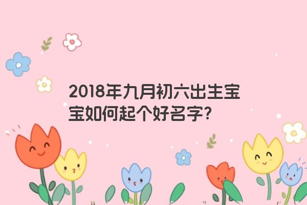 2018年九月初六出生宝宝如何起个好名字？