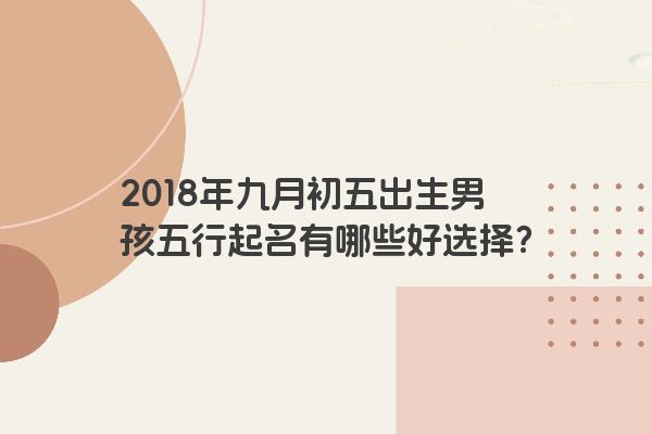 2018年九月初五出生男孩五行起名有哪些好选择？