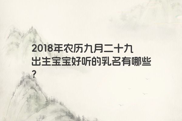 2018年农历九月二十九出生宝宝好听的乳名有哪些？