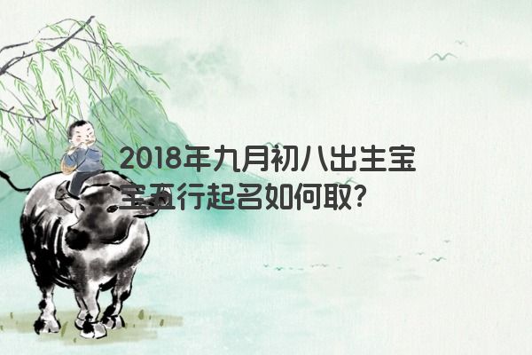 2018年九月初八出生宝宝五行起名如何取？