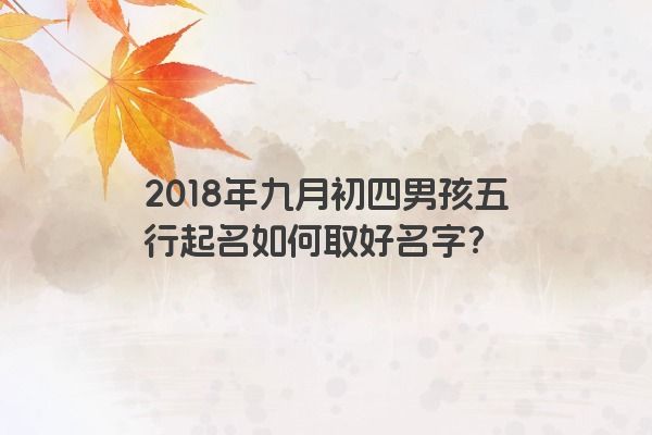 2018年九月初四男孩五行起名如何取好名字？