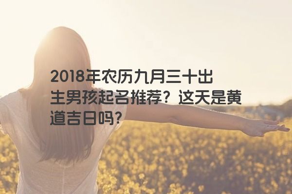 2018年农历九月三十出生男孩起名推荐？这天是黄道吉日吗？