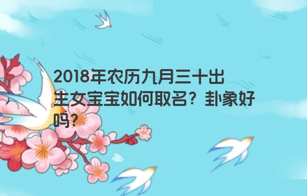 2018年农历九月三十出生女宝宝如何取名？卦象好吗？