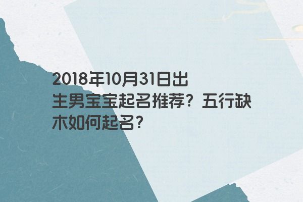 2018年10月31日出生男宝宝起名推荐？五行缺木如何起名？