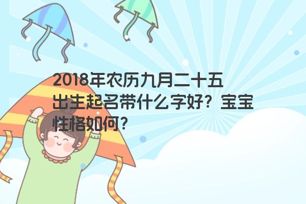 2018年农历九月二十五出生起名带什么字好？宝宝性格如何？