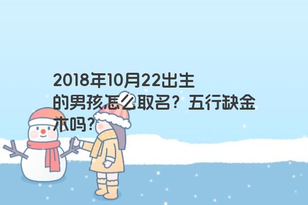 2018年10月22出生的男孩怎么取名？五行缺金木吗？