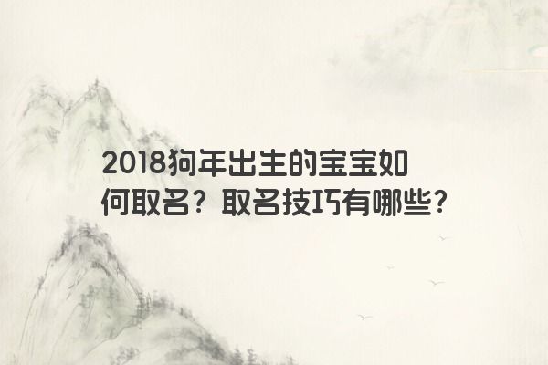 2018狗年出生的宝宝如何取名？取名技巧有哪些？