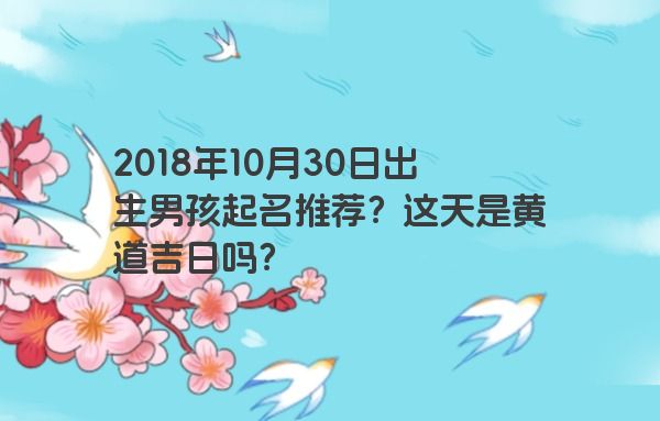 2018年10月30日出生男孩起名推荐？这天是黄道吉日吗？