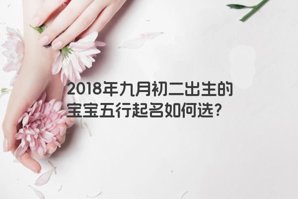 2018年九月初二出生的宝宝五行起名如何选？