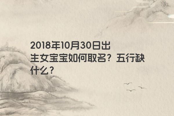 2018年10月30日出生女宝宝如何取名？五行缺什么？