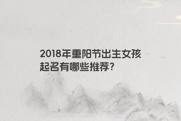 2018年重阳节出生女孩起名有哪些推荐？