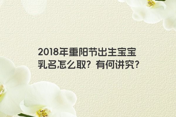 2018年重阳节出生宝宝乳名怎么取？有何讲究？