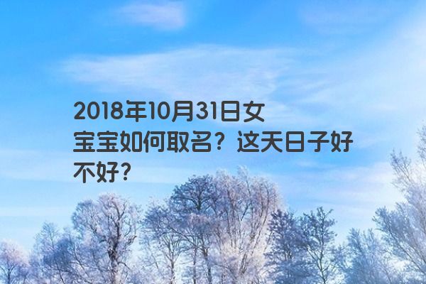 2018年10月31日女宝宝如何取名？这天日子好不好？