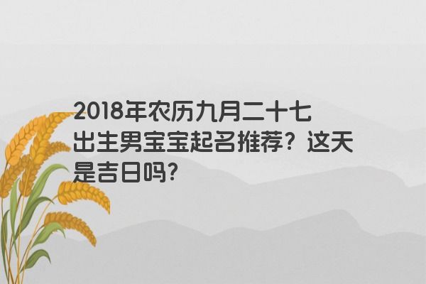 2018年农历九月二十七出生男宝宝起名推荐？这天是吉日吗？