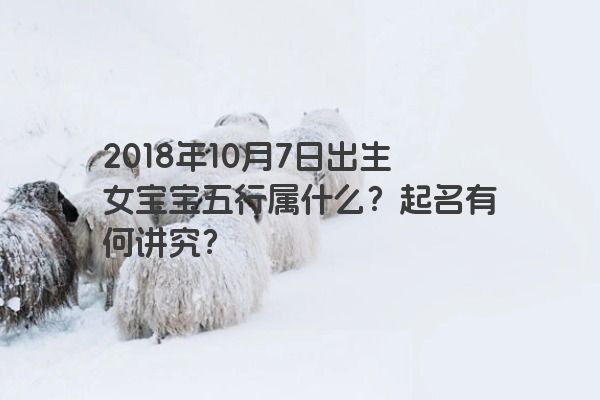 2018年10月7日出生女宝宝五行属什么？起名有何讲究？