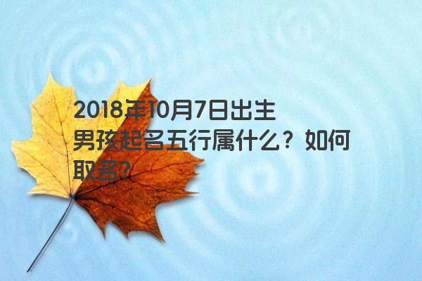 2018年10月7日出生男孩起名五行属什么？如何取名？