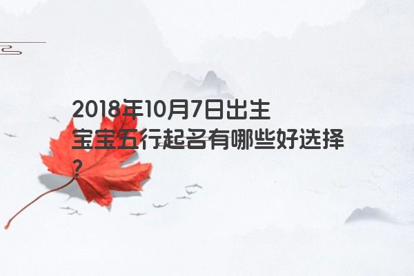 2018年10月7日出生宝宝五行起名有哪些好选择？