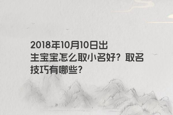 2018年10月10日出生宝宝怎么取小名好？取名技巧有哪些？