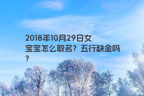 2018年10月29日女宝宝怎么取名？五行缺金吗？