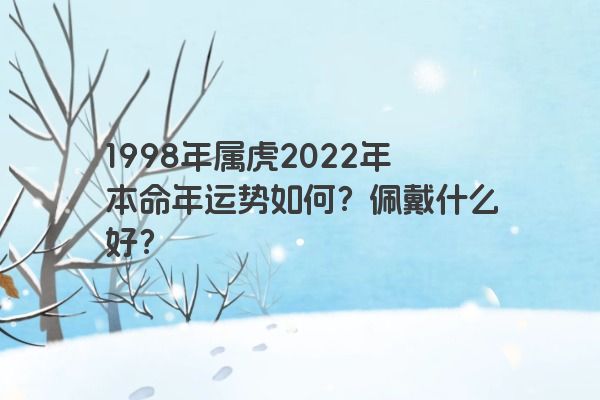 1998年属虎2022年本命年运势如何？佩戴什么好？