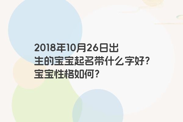 2018年10月26日出生的宝宝起名带什么字好？宝宝性格如何？