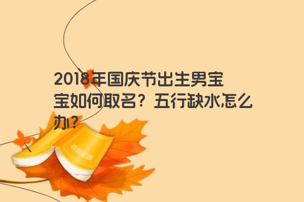 2018年国庆节出生男宝宝如何取名？五行缺水怎么办？