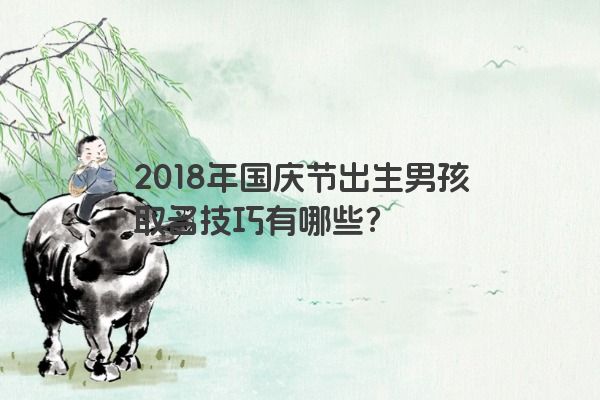 2018年国庆节出生男孩取名技巧有哪些？
