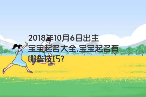 2018年10月6日出生宝宝起名大全,宝宝起名有哪些技巧？