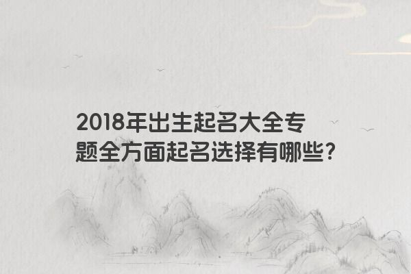 2018年出生起名大全专题全方面起名选择有哪些？