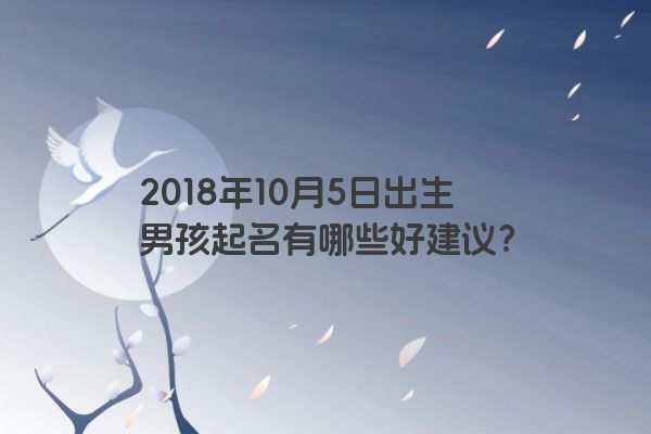 2018年10月5日出生男孩起名有哪些好建议？