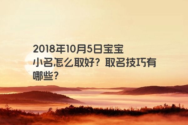 2018年10月5日宝宝小名怎么取好？取名技巧有哪些？