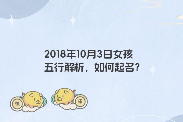 2018年10月3日女孩五行解析，如何起名？