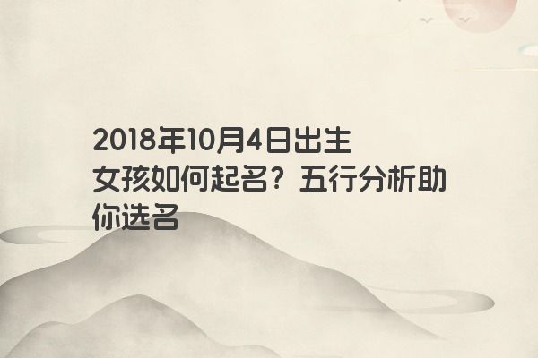 2018年10月4日出生女孩如何起名？五行分析助你选名