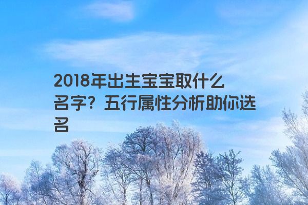 2018年出生宝宝取什么名字？五行属性分析助你选名