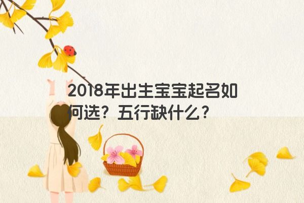 2018年出生宝宝起名如何选？五行缺什么？