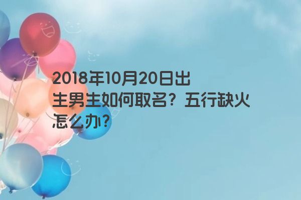 2018年10月20日出生男生如何取名？五行缺火怎么办？