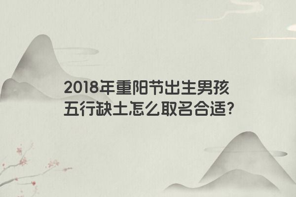 2018年重阳节出生男孩五行缺土怎么取名合适？