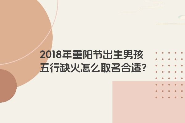 2018年重阳节出生男孩五行缺火怎么取名合适？