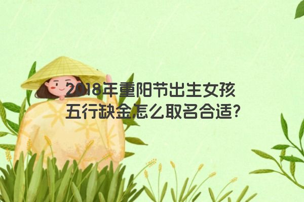 2018年重阳节出生女孩五行缺金怎么取名合适？