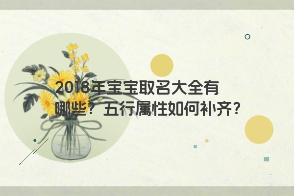 2018年宝宝取名大全有哪些？五行属性如何补齐？