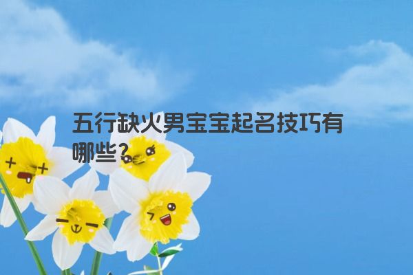 五行缺火男宝宝起名技巧有哪些？