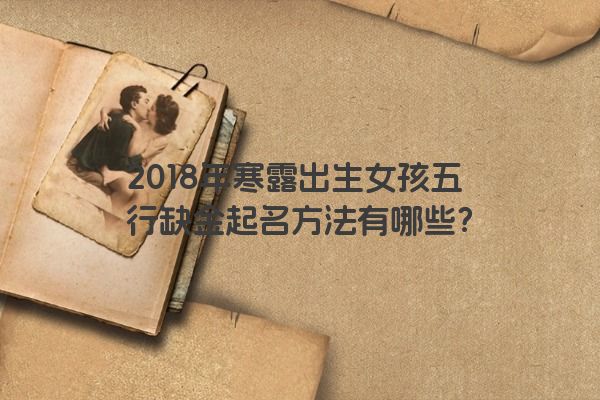 2018年寒露出生女孩五行缺金起名方法有哪些？