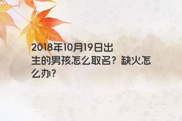 2018年10月19日出生的男孩怎么取名？缺火怎么办？