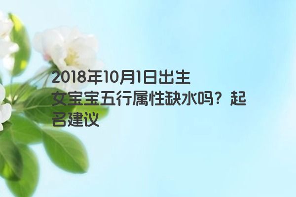 2018年10月1日出生女宝宝五行属性缺水吗？起名建议